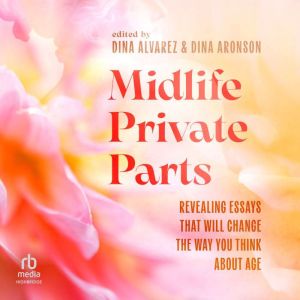 Midlife Private Parts: Revealing Essays that Will Change the Way You Think About Age
