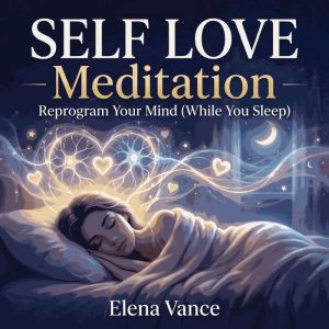 SELF LOVE Meditation  Reprogram Your..., Elena Vance