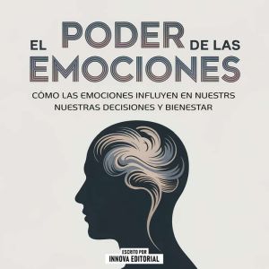 El Poder De Las Emociones - Cmo Las Emociones Influyen En Nuestras Decisiones Y Bienestar