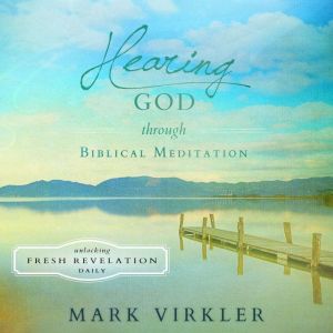 Hearing God Through Biblical Meditation: Unlocking Fresh Revelation Daily