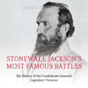 Stonewall Jackson's Most Famous Battles: The History of the Confederate General's Legendary Victories