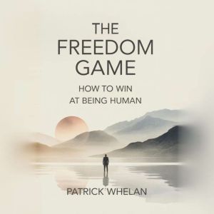 The Freedom Game How to Win at Being..., Patrick Whelan