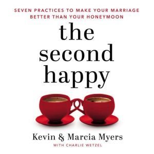 The Second Happy: Seven Practices to Make Your Marriage Better Than Your Honeymoon, Kevin and Marcia Myers