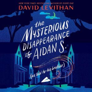The Mysterious Disappearance of Aidan S. (as told to his brother), David Levithan