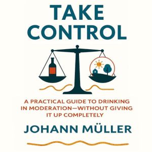 Take Control: A practical guide to drinking in moderationwithout giving it up completely