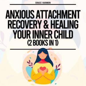 Anxious Attachment Recovery & Healing Your Inner Child (2 Books in 1): Overcome Anxiety & Overthinking In Your Relationships,