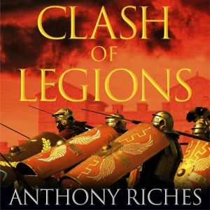 Clash of Legions: An utterly gripping historical adventure from SUNDAY TIMES bestseller Anthony Riches
