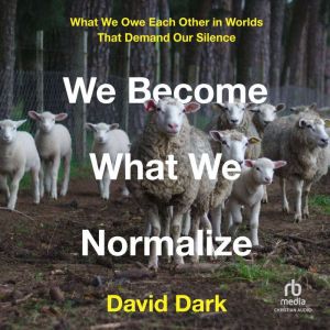 We Become What We Normalize, David Dark