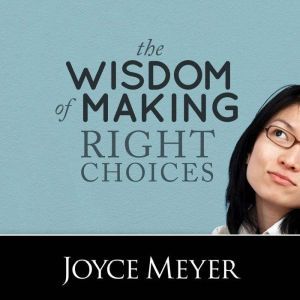 The Wisdom of Making Right Choices, Joyce Meyer