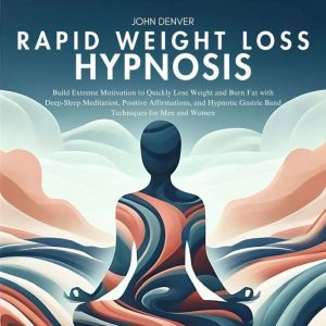 Rapid Weight Loss Hypnosis: Build Extreme Motivation to Quickly Lose Weight and Burn Fat with Deep-Sleep Meditation, Positive