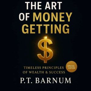 THE ART OF MONEY GETTING: Timeless Wealth Lessons for Success, Prosperity, and Financial Freedom