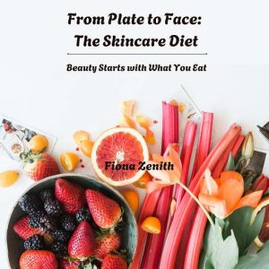 From Plate to Face The Skincare Diet..., Fiona Zenith