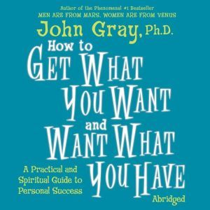 How to Get what You Want and Want wha..., John Gray