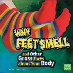 Why Feet Smell and Other Gross Facts ..., Jody Rake