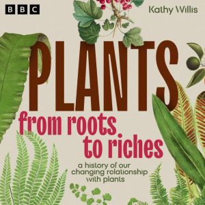 Plants From Roots to Riches, Kathy Willis