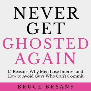 Never Get Ghosted Again 15 Reasons Why Men Lose Interest and How to Avoid Guys Who Can't Commit, Bruce Bryans
