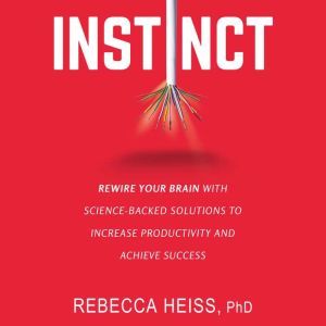 Instinct Rewire Your Brain with Science-Backed Solutions to Increase Productivity and Achieve Success, Rebecca Heiss