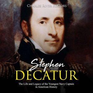 Stephen Decatur The Life and Legacy ..., Charles River Editors