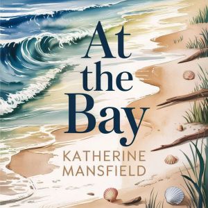 At The Bay: A Classic Literary Fiction Novella of Family, Childhood, and Inner Life