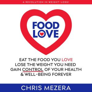 Food Love: Eat the Food You Love, Lose the Weight You Need, Gain Control Of Your Health & Well-Being Forever