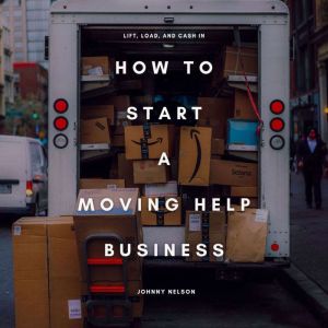 How to Start a Moving Help Business: Lift, Load, and Cash In