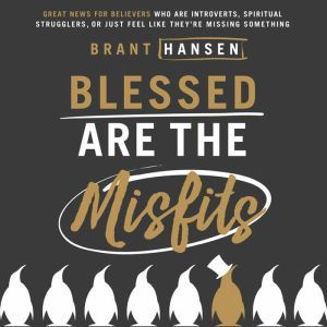 Blessed Are the Misfits: Great News for Believers who are Introverts, Spiritual Strugglers, or Just Feel Like They're Missing Something, Brant Hansen