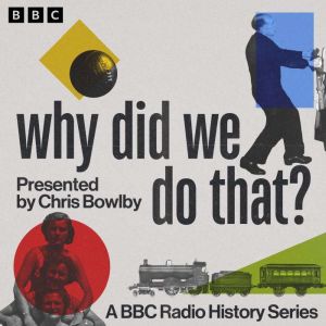 Why Did We Do That?: A BBC Radio History Series
