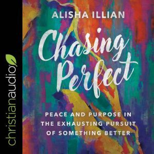 Chasing Perfect: Peace and Purpose in the Exhausting Pursuit of Something Better