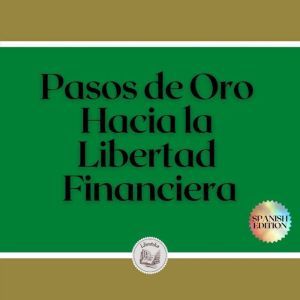 Pasos de Oro Hacia la Libertad Financ..., LIBROTEKA