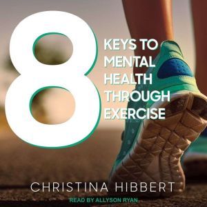 8 Keys to Mental Health Through Exerc..., Christina Hibbert