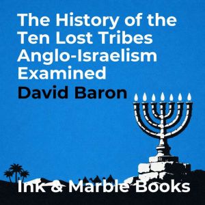 The History of the Ten Lost Tribes An..., David Baron