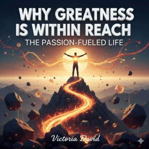 Why Greatness Is Within Reach: The Passion-Fueled Life