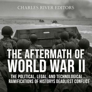 The Aftermath of World War II: The Political, Legal, and Technological Ramifications of Historys Deadliest Conflict