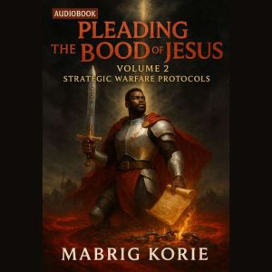 Pleading the Blood of Jesus, Volume 2: Strategic Warfare Protocols