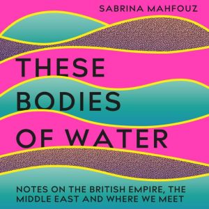 These Bodies of Water, Sabrina Mahfouz