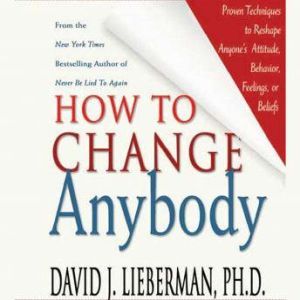 How to Change Anybody, Dr. David J. Lieberman, Ph.D.