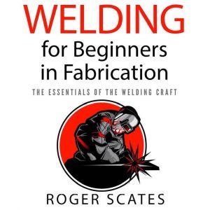 Welding for Beginners in Fabrication, Roger Scates