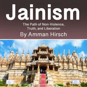 Jainism: The Path of Non-Violence, Truth, and Liberation