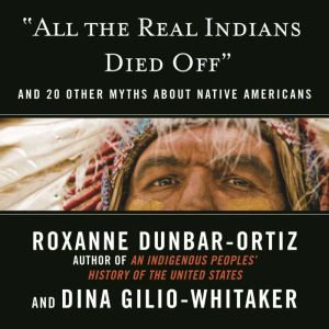 All the Real Indians Died Off, Roxanne DunbarOrtiz