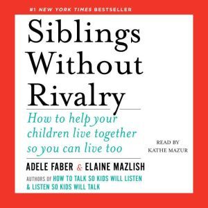Siblings Without Rivalry How to Help Your Children Live Together So You Can Live Too, Adele Faber