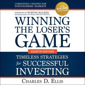 Winning the Loser's Game: Timeless Strategies for Successful Investing, Eighth Edition, Charles D Ellis