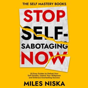 Stop Self-Sabotaging Now: 10 Easy Guides to Defeat Your Self Doubts, Unlock your Willpower and Embrace Everlasting Success (Th