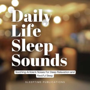 Daily Life Sleep Sounds: Soothing Ambient Noises for Deep Relaxation and Restful Sleep