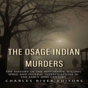 The Osage Indian Murders The History..., Charles River Editors