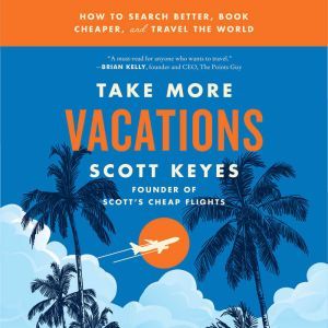 Take More Vacations How to Search Better, Book Cheaper, and Travel the World, Scott Keyes