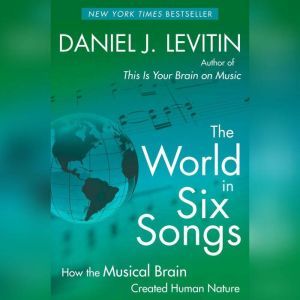 The World in Six Songs: How the Musical Brain Created Human Nature, Daniel J. Levitin
