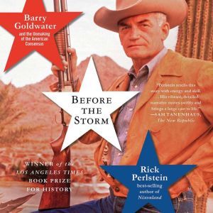 Before the Storm: Barry Goldwater and the Unmaking of the American Consensus, Rick Perlstein