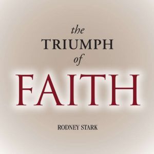 The Triumph of Faith: Why the World Is More Religious than Ever, Rodney Stark