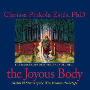 The Joyous Body, Clarissa Pinkola Estes, Ph.D.