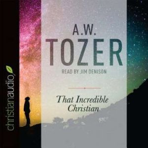 That Incredible Christian, A. W. Tozer